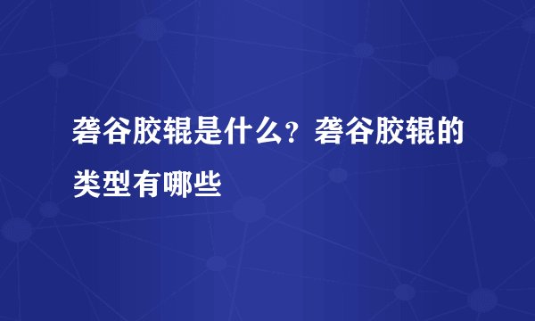 砻谷胶辊是什么？砻谷胶辊的类型有哪些