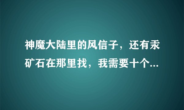 神魔大陆里的风信子，还有汞矿石在那里找，我需要十个风信子，一个汞矿石…