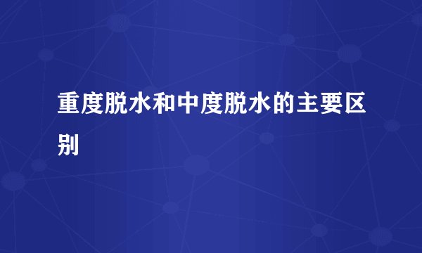 重度脱水和中度脱水的主要区别