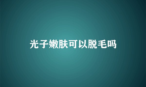 光子嫩肤可以脱毛吗