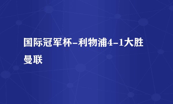 国际冠军杯-利物浦4-1大胜曼联