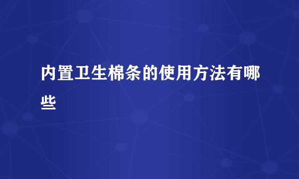内置卫生棉条的使用方法有哪些