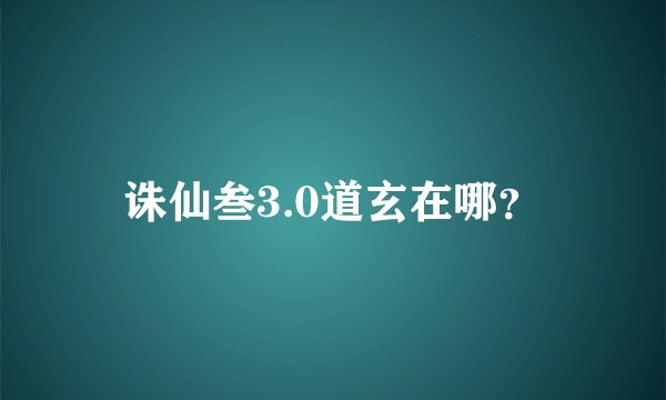 诛仙叁3.0道玄在哪？