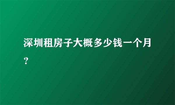 深圳租房子大概多少钱一个月?
