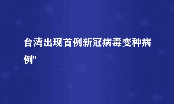 台湾出现首例新冠病毒变种病例