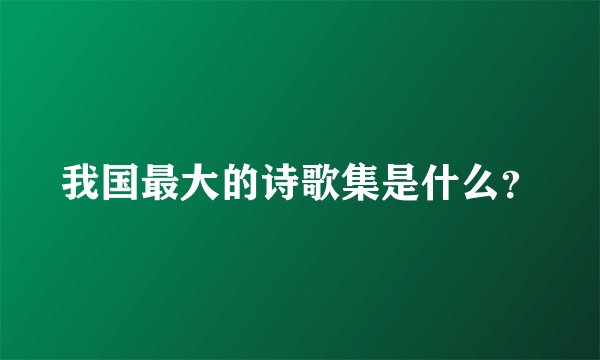 我国最大的诗歌集是什么?