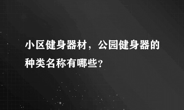 小区健身器材，公园健身器的种类名称有哪些？