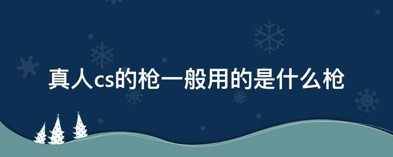 真人cs的枪一般用的是什么枪