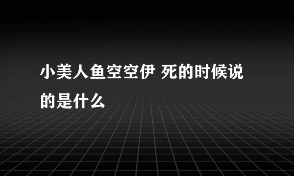 小美人鱼空空伊 死的时候说的是什么