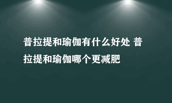 普拉提和瑜伽有什么好处 普拉提和瑜伽哪个更减肥