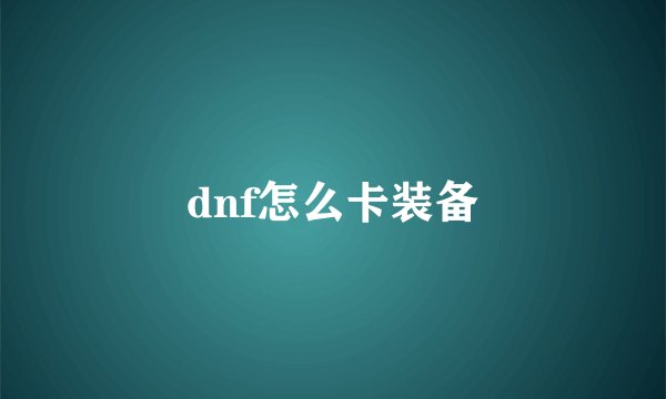 dnf怎么卡装备
