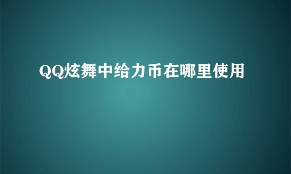 QQ炫舞中给力币在哪里使用