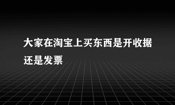 大家在淘宝上买东西是开收据还是发票