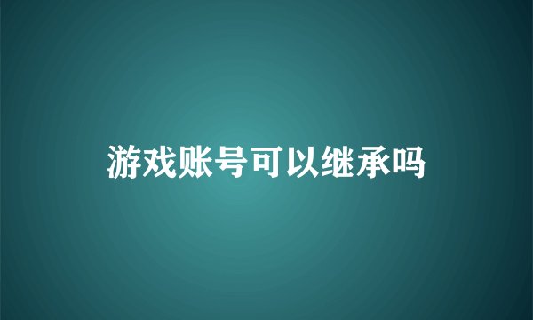 游戏账号可以继承吗