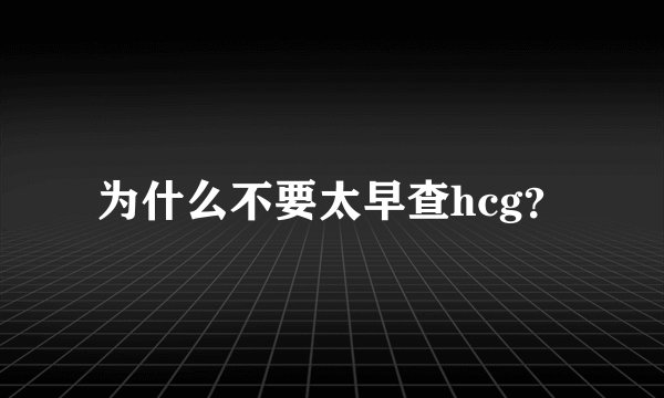 为什么不要太早查hcg？