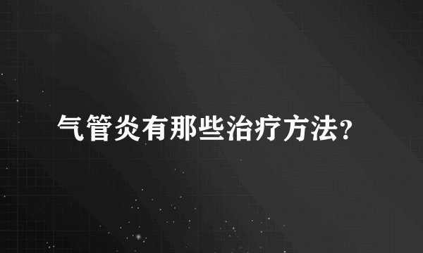 气管炎有那些治疗方法？