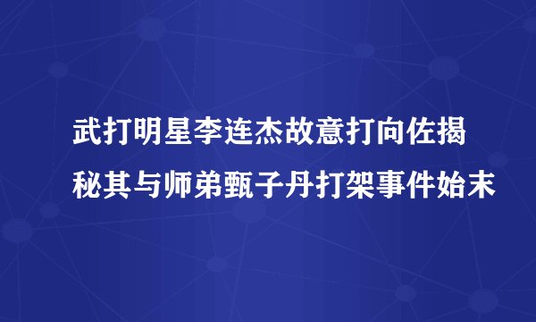 武打明星李连杰故意打向佐揭秘其与师弟甄子丹打架事件始末