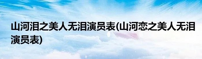 山河泪之美人无泪演员表(山河恋之美人无泪演员表)