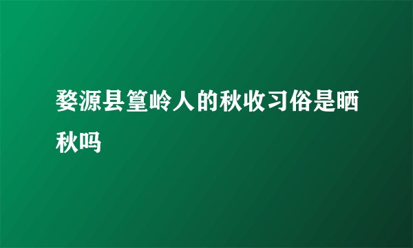婺源县篁岭人的秋收习俗是晒秋吗