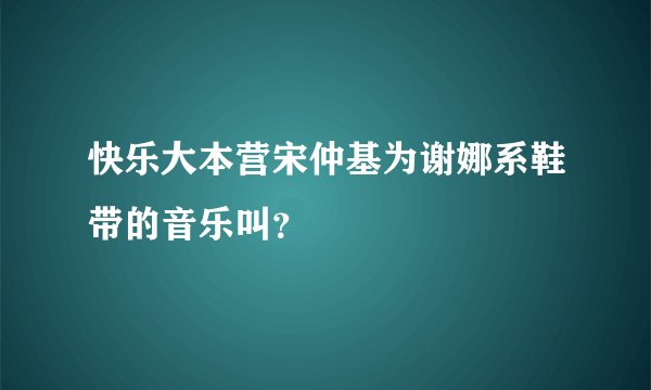 快乐大本营宋仲基为谢娜系鞋带的音乐叫？