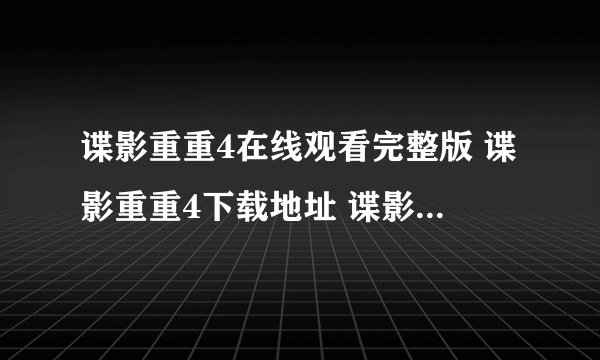 谍影重重4在线观看完整版 谍影重重4下载地址 谍影重重4百度影音 谍影重重4高清下载