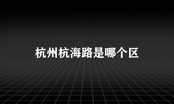 杭州杭海路是哪个区