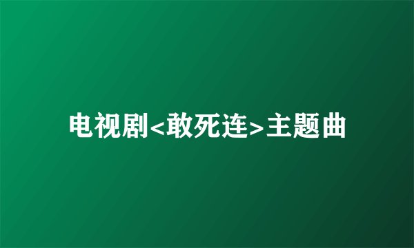电视剧<敢死连>主题曲