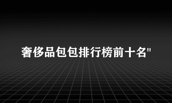 奢侈品包包排行榜前十名