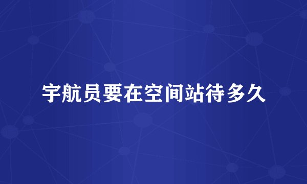 宇航员要在空间站待多久