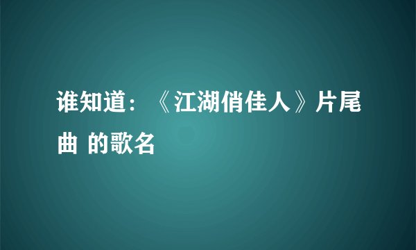 谁知道：《江湖俏佳人》片尾曲 的歌名