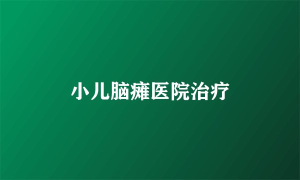 小儿脑瘫医院治疗