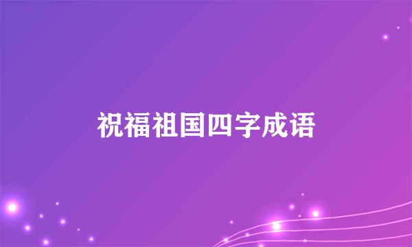 祝福祖国四字成语