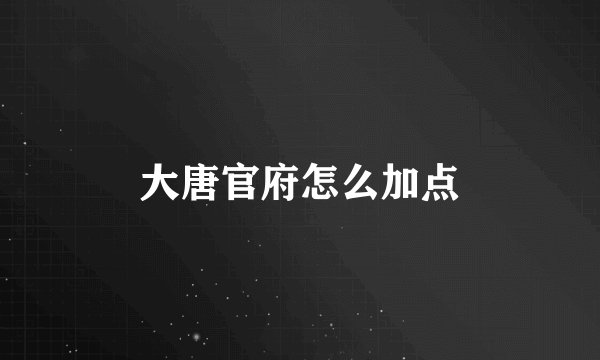 大唐官府怎么加点