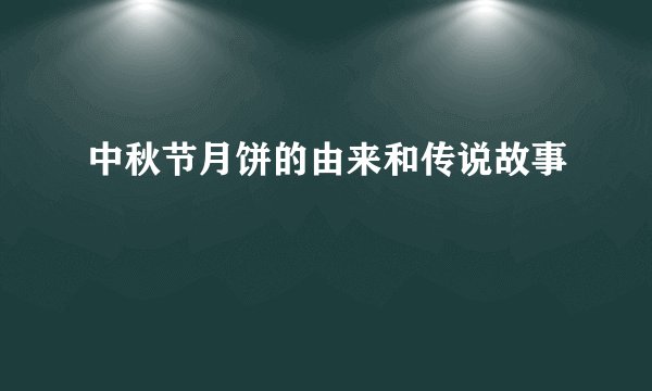 中秋节月饼的由来和传说故事