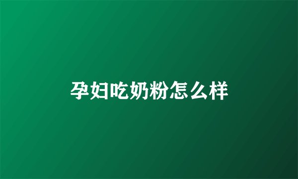 孕妇吃奶粉怎么样
