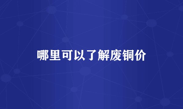 哪里可以了解废铜价