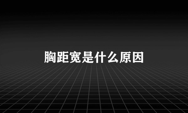 胸距宽是什么原因