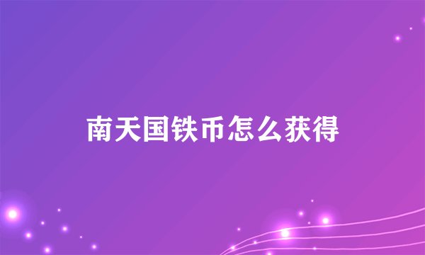 南天国铁币怎么获得