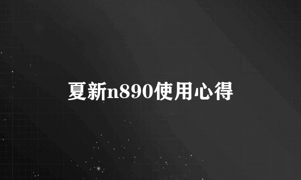 夏新n890使用心得