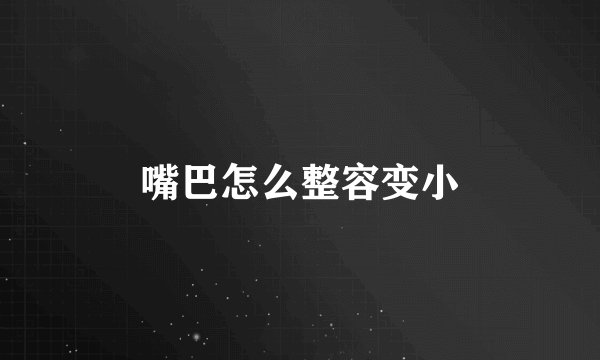 嘴巴怎么整容变小