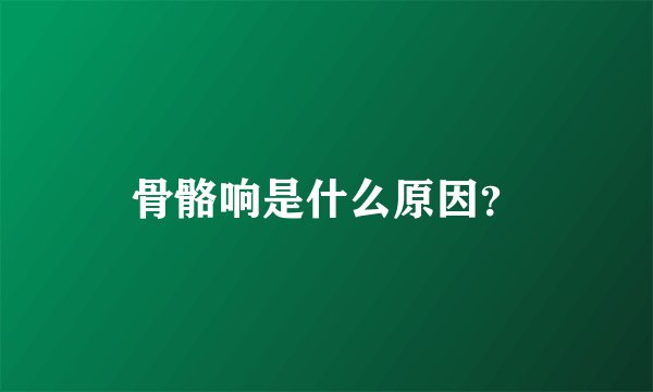 骨骼响是什么原因？