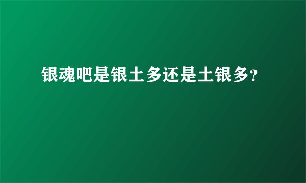 银魂吧是银土多还是土银多？
