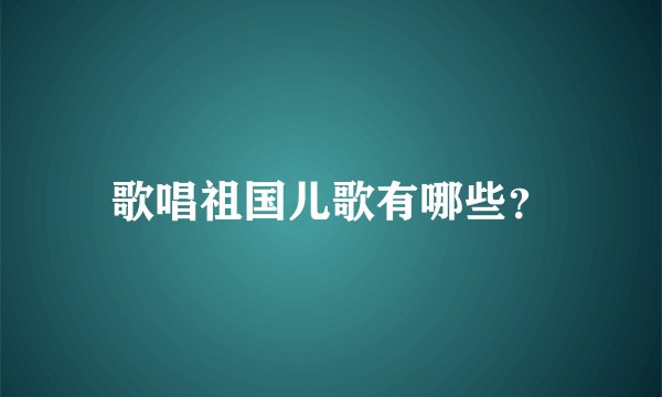 歌唱祖国儿歌有哪些？