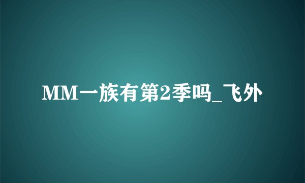 MM一族有第2季吗_飞外
