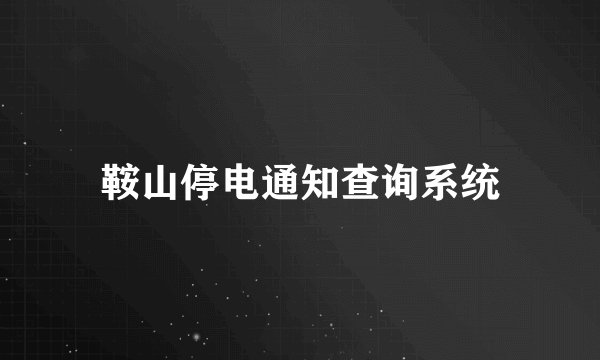 鞍山停电通知查询系统