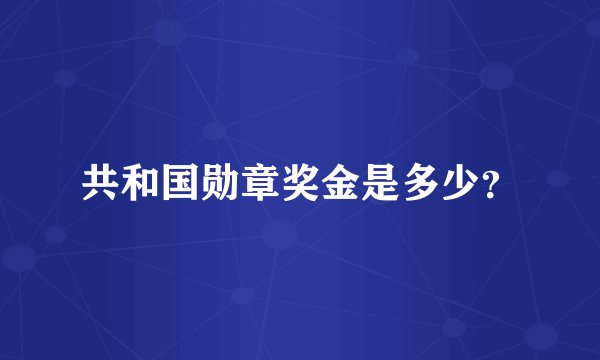 共和国勋章奖金是多少？
