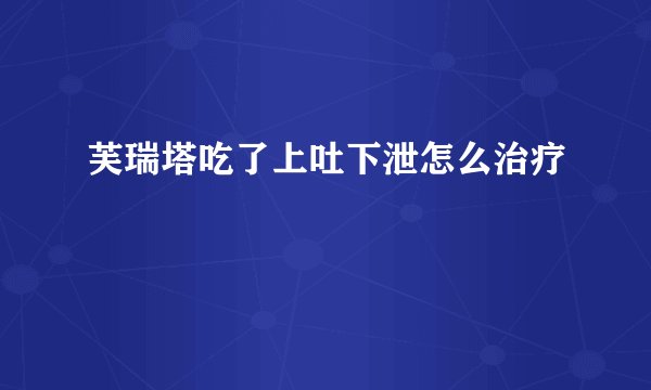 芙瑞塔吃了上吐下泄怎么治疗