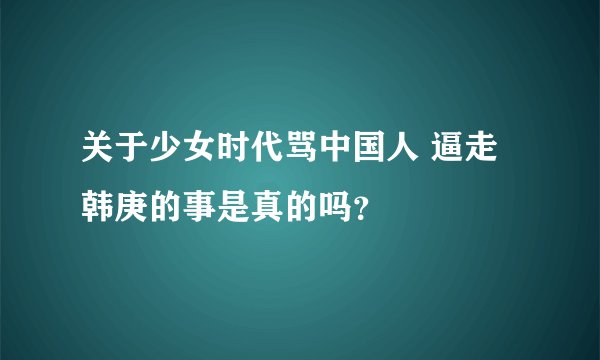 关于少女时代骂中国人 逼走韩庚的事是真的吗?