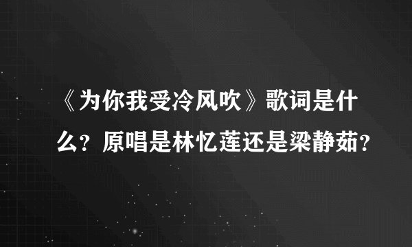 《为你我受冷风吹》歌词是什么?原唱是林忆莲还是梁静茹?