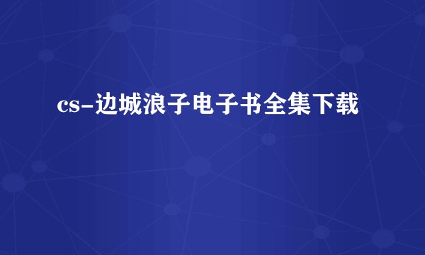 cs-边城浪子电子书全集下载